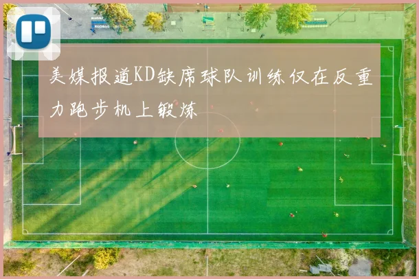 美媒报道KD缺席球队训练仅在反重力跑步机上锻炼