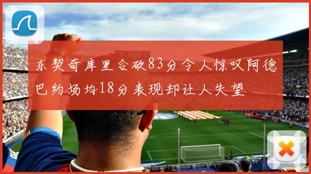 东契奇库里合砍83分令人惊叹阿德巴约场均18分表现却让人失望
