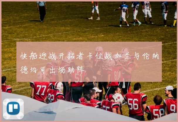 快船迎战开拓者卡位战加兰与伦纳德均可出场助阵