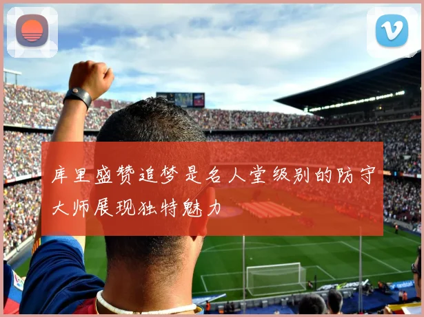 库里盛赞追梦是名人堂级别的防守大师展现独特魅力
