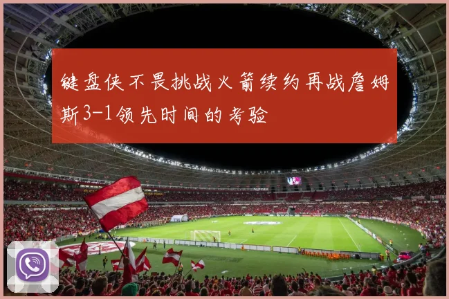 键盘侠不畏挑战火箭续约再战詹姆斯3-1领先时间的考验